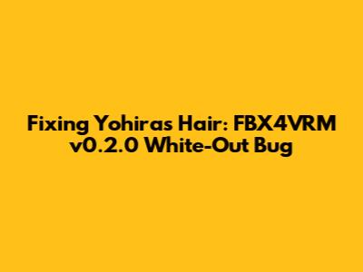 Fixing Yohira's Hair: FBX4VRM v0.2.0 White-Out Bug
