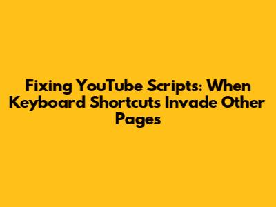 Fixing YouTube Scripts: When Keyboard Shortcuts Invade Other Pages