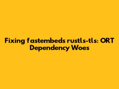 Fixing fastembed's rustls-tls: ORT Dependency Woes