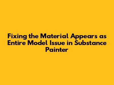 Fixing the 'Material Appears as Entire Model' Issue in Substance Painter
