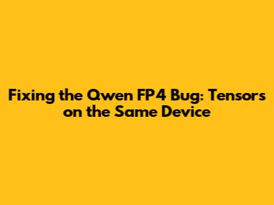 Fixing the Qwen FP4 Bug: 'Tensors on the Same Device'
