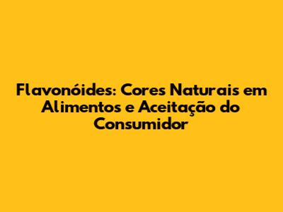 Flavonóides: Cores Naturais em Alimentos e Aceitação do Consumidor