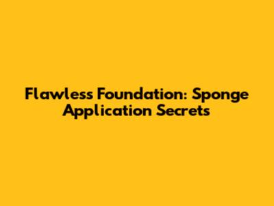Flawless Foundation: Sponge Application Secrets