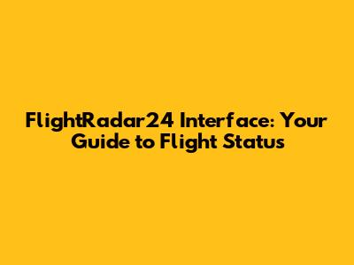 FlightRadar24 Interface: Your Guide to Flight Status