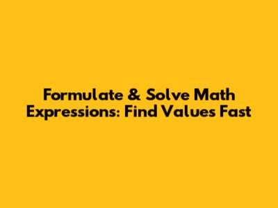 Formulate & Solve Math Expressions: Find Values Fast