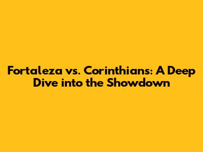 Fortaleza vs. Corinthians: A Deep Dive into the Showdown