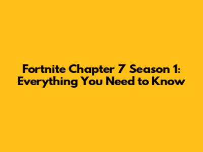 Fortnite Chapter 7 Season 1: Everything You Need to Know