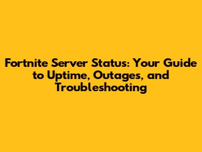 Fortnite Server Status: Your Guide to Uptime, Outages, and Troubleshooting