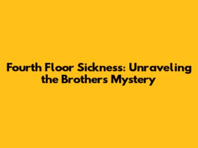 Fourth Floor Sickness: Unraveling the Brothers' Mystery