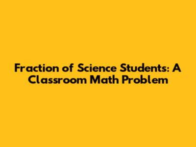 Fraction of Science Students: A Classroom Math Problem