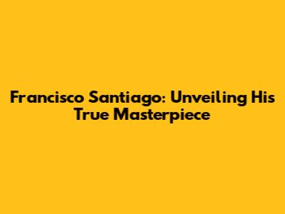 Francisco Santiago: Unveiling His True Masterpiece