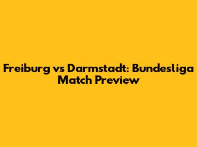 Freiburg vs Darmstadt: Bundesliga Match Preview
