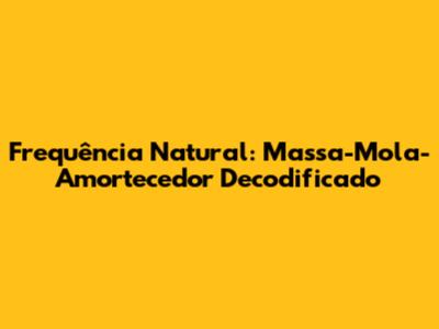 Frequência Natural: Massa-Mola-Amortecedor Decodificado