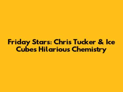 Friday Stars: Chris Tucker & Ice Cube's Hilarious Chemistry