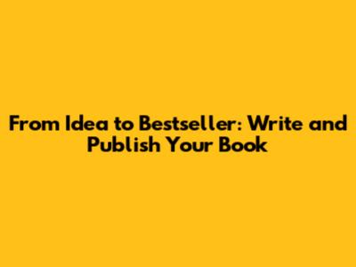 From Idea to Bestseller: Write and Publish Your Book