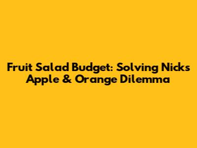 Fruit Salad Budget: Solving Nick's Apple & Orange Dilemma