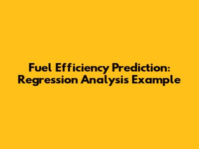 Fuel Efficiency Prediction: Regression Analysis Example
