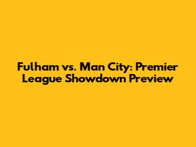 Fulham vs. Man City: Premier League Showdown Preview