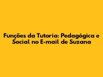 Funções da Tutoria: Pedagógica e Social no E-mail de Suzana