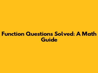 Function Questions Solved: A Math Guide