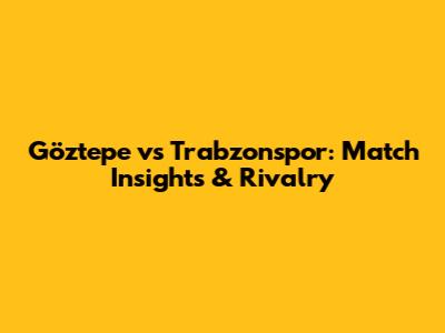 Göztepe vs Trabzonspor: Match Insights & Rivalry