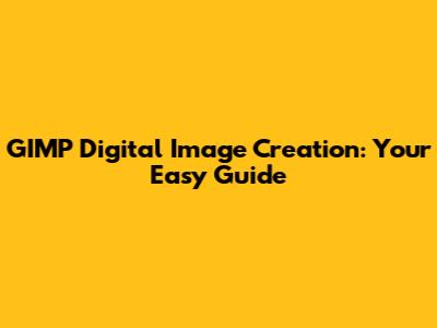 GIMP Digital Image Creation: Your Easy Guide