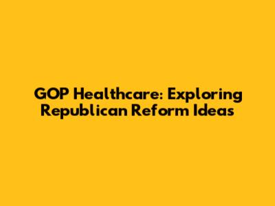 GOP Healthcare: Exploring Republican Reform Ideas