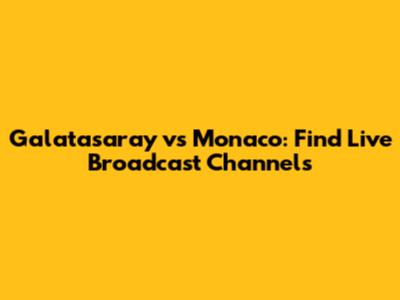 Galatasaray vs Monaco: Find Live Broadcast Channels