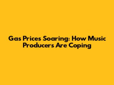 Gas Prices Soaring: How Music Producers Are Coping