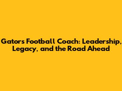 Gators Football Coach: Leadership, Legacy, and the Road Ahead