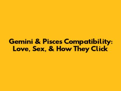 Gemini & Pisces Compatibility: Love, Sex, & How They Click