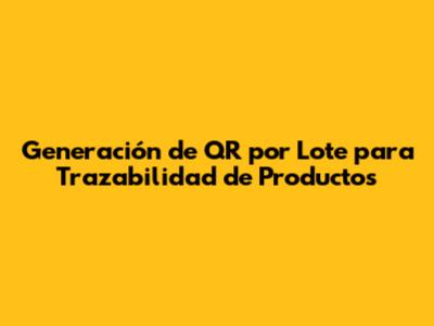 Generación de QR por Lote para Trazabilidad de Productos