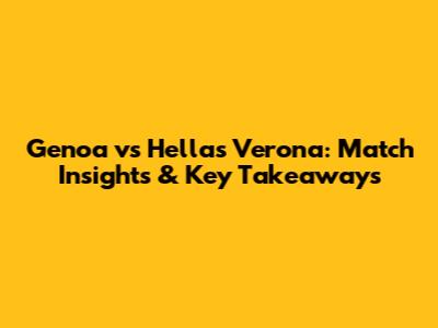 Genoa vs Hellas Verona: Match Insights & Key Takeaways