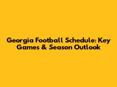 Georgia Football Schedule: Key Games & Season Outlook