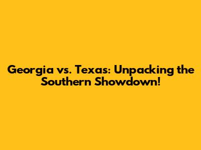 Georgia vs. Texas: Unpacking the Southern Showdown!