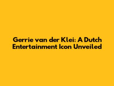 Gerrie van der Klei: A Dutch Entertainment Icon Unveiled