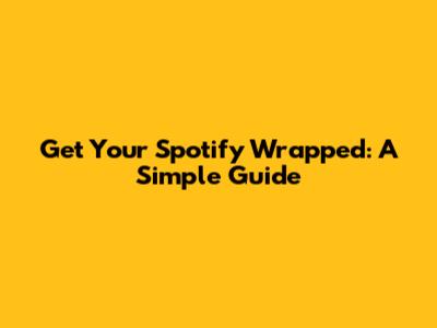 Get Your Spotify Wrapped: A Simple Guide