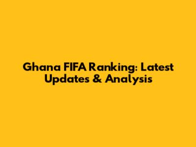 Ghana FIFA Ranking: Latest Updates & Analysis