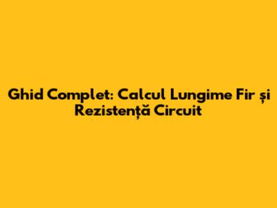 Ghid Complet: Calcul Lungime Fir și Rezistență Circuit