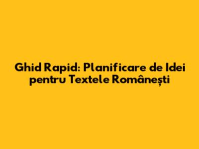 Ghid Rapid: Planificare de Idei pentru Textele Românești