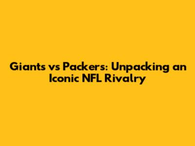 Giants vs Packers: Unpacking an Iconic NFL Rivalry