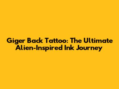 Giger Back Tattoo: The Ultimate Alien-Inspired Ink Journey