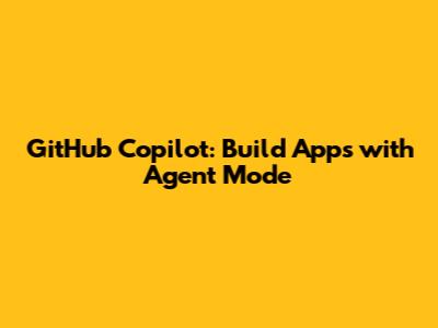 GitHub Copilot: Build Apps with Agent Mode