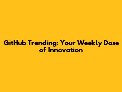 GitHub Trending: Your Weekly Dose of Innovation