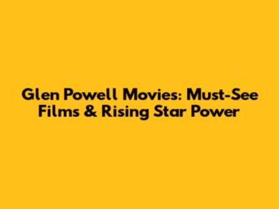 Glen Powell Movies: Must-See Films & Rising Star Power