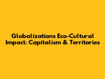 Globalization's Eco-Cultural Impact: Capitalism & Territories