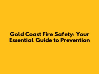 Gold Coast Fire Safety: Your Essential Guide to Prevention