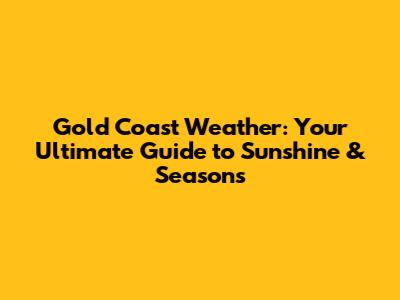 Gold Coast Weather: Your Ultimate Guide to Sunshine & Seasons