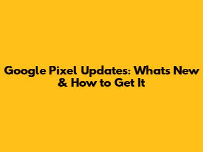 Google Pixel Updates: What's New & How to Get It