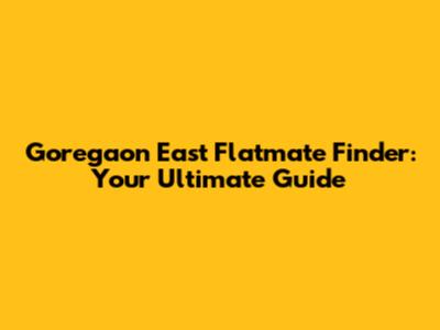 Goregaon East Flatmate Finder: Your Ultimate Guide